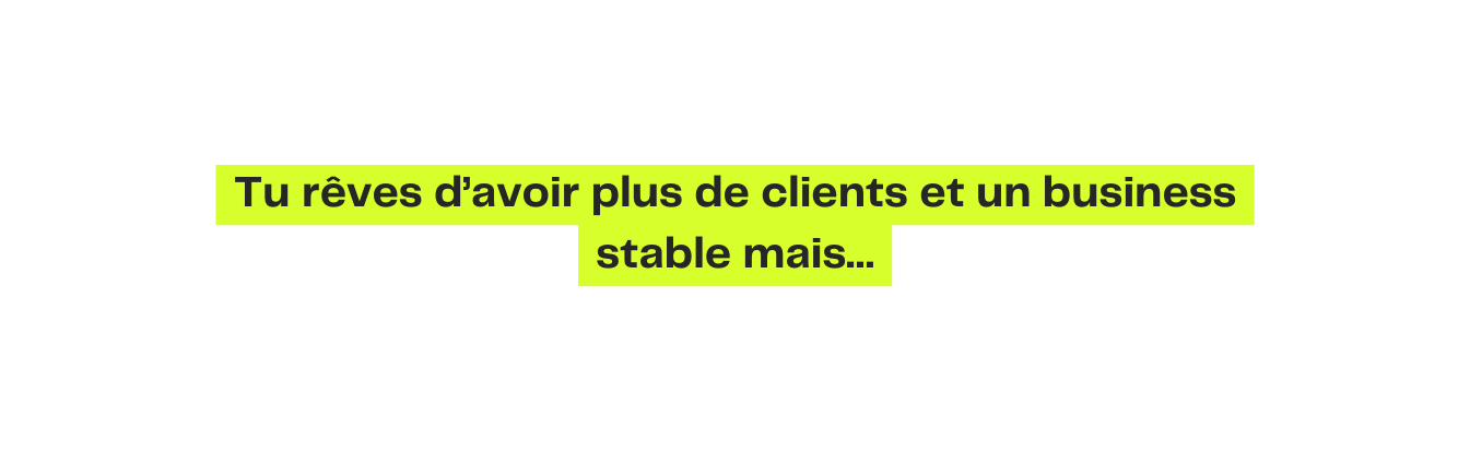 Tu rêves d avoir plus de clients et un business stable mais