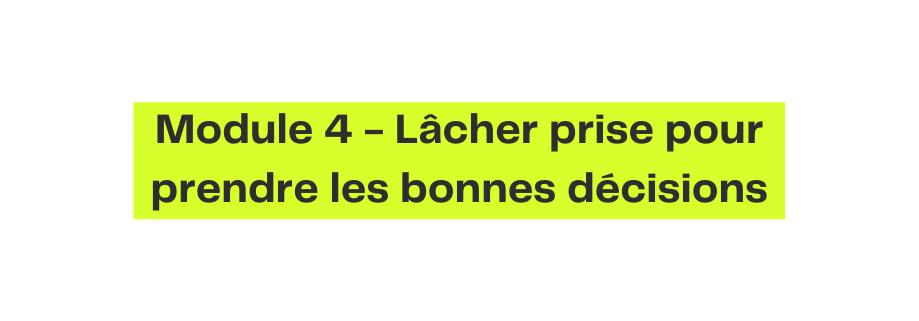 Module 4 Lâcher prise pour prendre les bonnes décisions