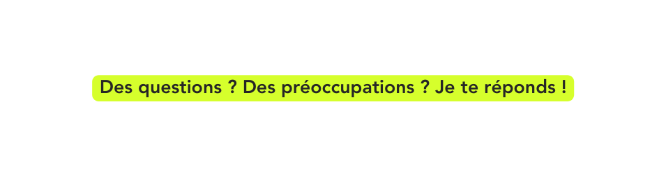 Des questions Des préoccupations Je te réponds